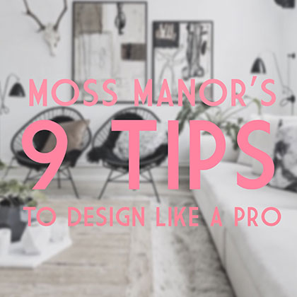 Moss Manor’s 9 Tips to Design like a Pro